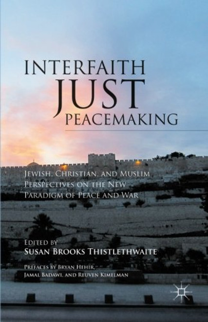 Interfaith Just Peacemaking: Jewish, Christian, and Muslim Perspectives on the New Paradigm of Peace and War