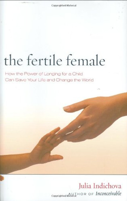 The Fertile Female: How the Power of Longing for a Child Can Save Your Life and Change the World The Fertile Female: How the Power of Longing for a Child Can Save Your Life and Change the World