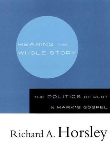 Hearing the Whole Story: The Politics of Plot in Mark's Gospel Hearing the Whole Story: The Politics of Plot in Mark's Gospel