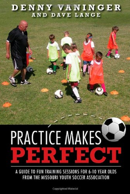 Practice Makes Perfect: A Guide to Fun Training Sessions for 6-10 Year Olds from the Missouri Youth Soccer Association