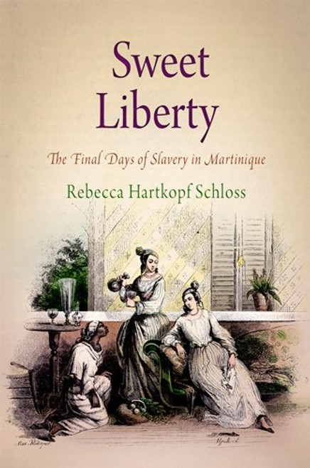 Sweet Liberty: The Final Days of Slavery in Martinique (Early American Studies)