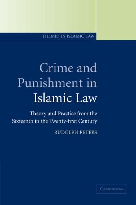 Crime and Punishment in Islamic Law: Theory and Practice from the Sixteenth to the Twenty-First Century (Themes in Islamic Law)