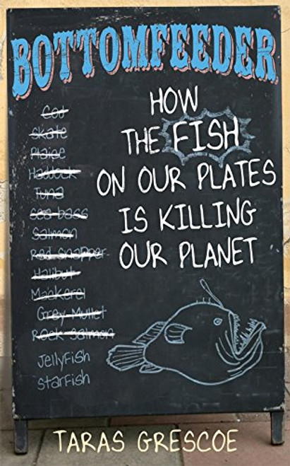 Bottomfeeder: How the Fish on Our Plates Is Killing Our Planet