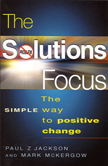 The Solutions Focus: The SIMPLE Way to Positive Change (People Skills for Professionals)