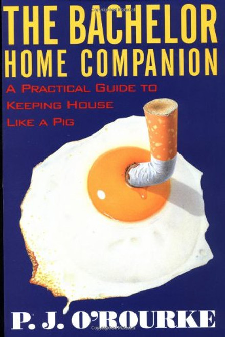 The Bachelor Home Companion: A Practical Guide to Keeping House Like a Pig (O'Rourke, P. J.)