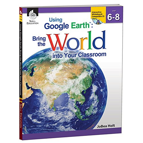 Using Google Earth: Bring the World into Your Classroom Levels 6-8
