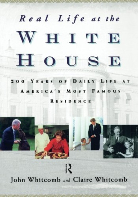Real Life at the White House: 200 Years of Daily Life at America's Most Famous Residence