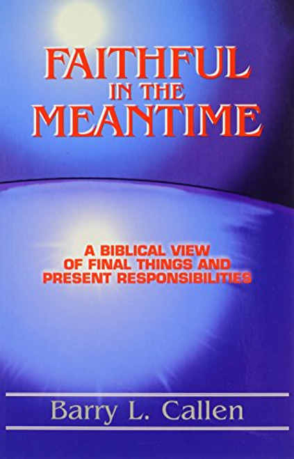 Faithful in the Meantime: A Biblical View of Final Things and Present Responsibilities