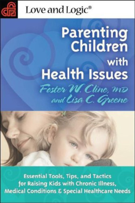 Parenting Children With Health Issues: Essential Tools, Tips, and Tactics for Raising Kids With Chronic Illness, Medical Conditions, and Special Healthcare Needs