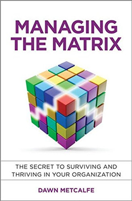 Managing the Matrix: The Secret to Surviving and Thriving in Your Organization