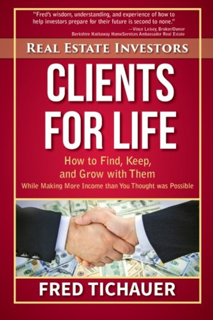 Real Estate Investors - Clients for Life: How to Find, Keep, and Grow with Them While Making More Income than You Thought was Possible