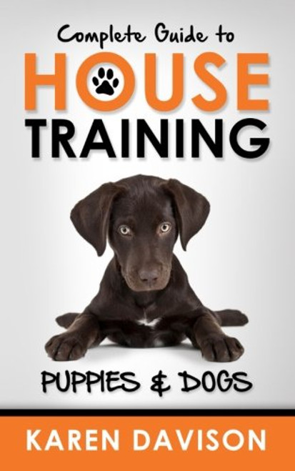 Complete Guide to House Training Puppies and Dogs (Positive Dog Training) (Volume 2)
