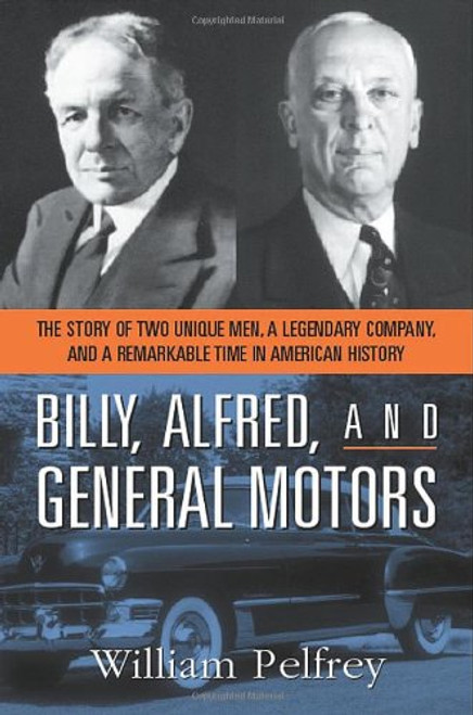 Billy, Alfred, and General Motors: The Story of Two Unique Men, a Legendary Company, and a Remarkable Time in American History