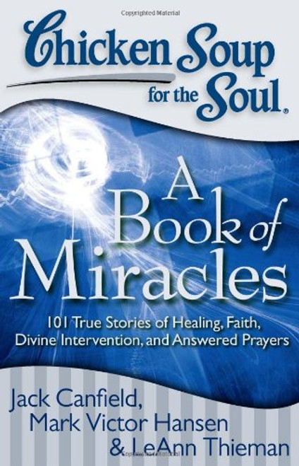 Chicken Soup for the Soul: A Book of Miracles: 101 True Stories of Healing, Faith, Divine Intervention, and Answered Prayers
