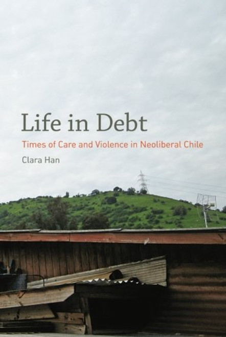 Life in Debt: Times of Care and Violence in Neoliberal Chile