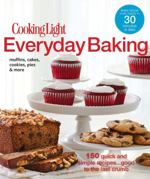 Cooking Light Everyday Baking: 150 Quick & Simple Recipes...Good to the Last Crumb