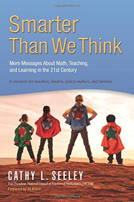 Smarter Than We Think: More Messages About Math, Teaching and Learning in the 21st Century- A Resource for Teachers, Leaders, Policy Makers and Families