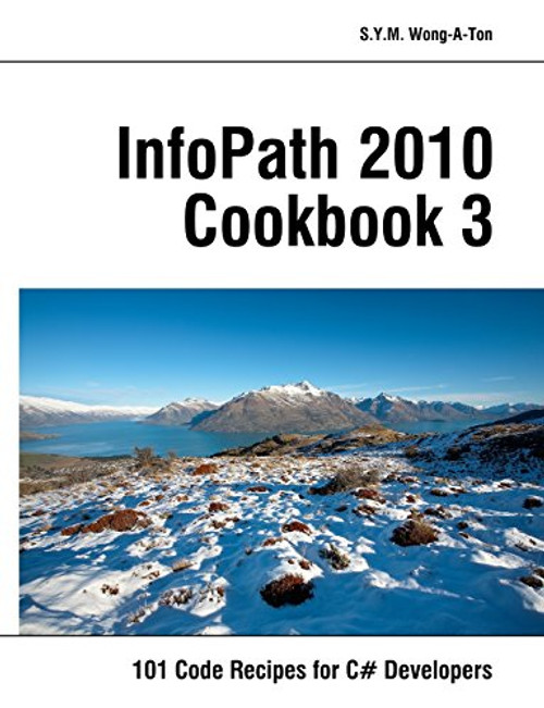 InfoPath 2010 Cookbook 3: 101 Code Recipes for C# Developers