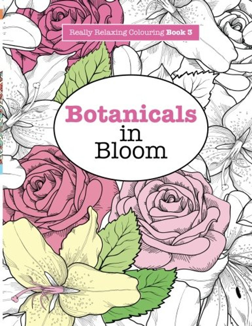 Really RELAXING Colouring Book 3: Botanicals in Bloom: A Fun, Floral Colouring Adventure (Really RELAXING Colouring Books) (Volume 3)