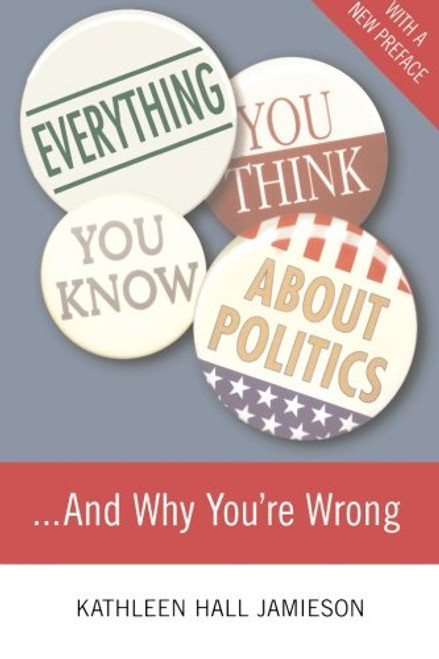 Everything You Think You Know About Politics...and Why You're Wrong