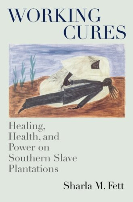 Working Cures: Healing, Health, and Power on Southern Slave Plantations (Gender and American Culture)