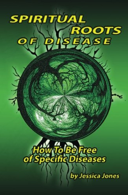 Spiritual Roots of Disease: How To Be Free of Specific Diseases (Deliverance and Healing)