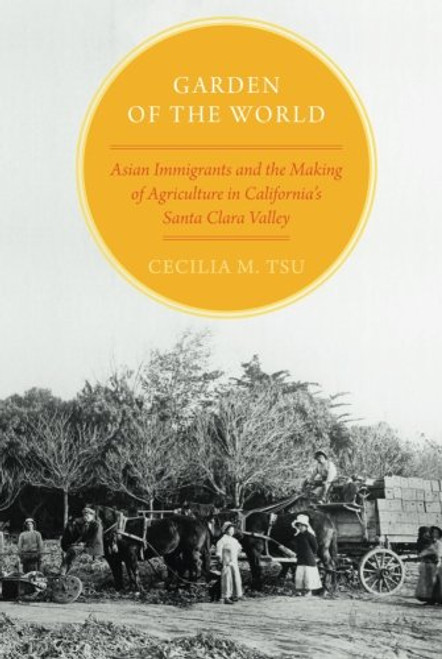 Garden of the World: Asian Immigrants and the Making of Agriculture in California's Santa Clara Valley