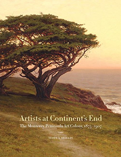 Artists at Continents End: The Monterey Peninsula Art Colony, 1875-1907