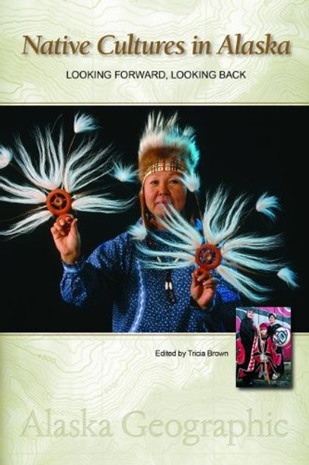Native Cultures in Alaska: Looking Forward, Looking Back (Alaska Geographic)