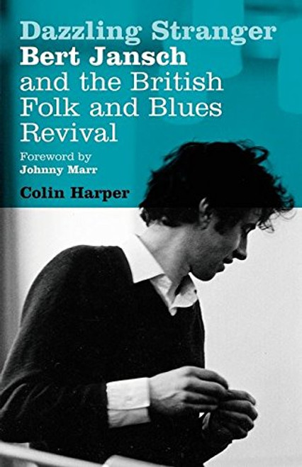 Dazzling Stranger: Bert Jansch and the British Folk and Blues Revival Dazzling Stranger: Bert Jansch and the British Folk and Blues Revival