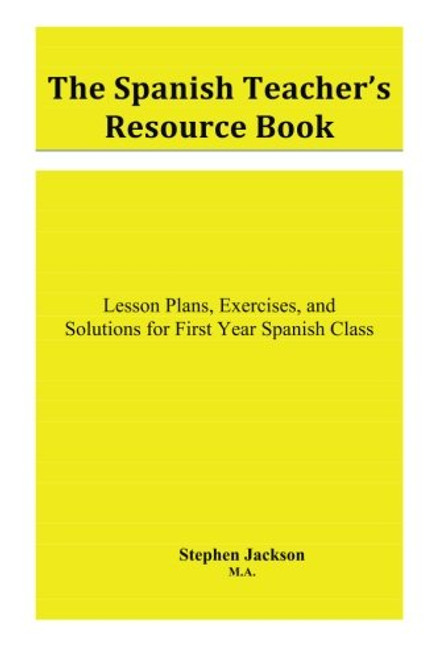 The Spanish Teacher's Resource Book: Lesson Plans, Exercises, and Solutions for First Year Spanish Class (Volume 1)