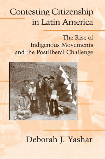 Contesting Citizenship in Latin America: The Rise of Indigenous Movements and the Postliberal Challenge (Cambridge Studies in Contentious Politics)