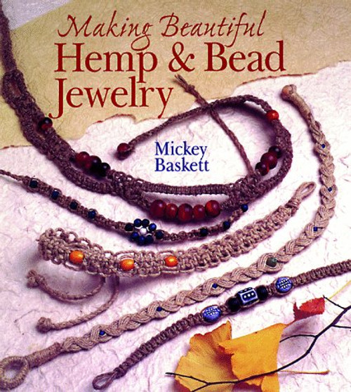 Making Beautiful Hemp & Bead Jewelry: How to Hand-Tie Necklaces, Bracelets, Earrings, Keyrings, Watches & Eyeglass Holders With Hemp