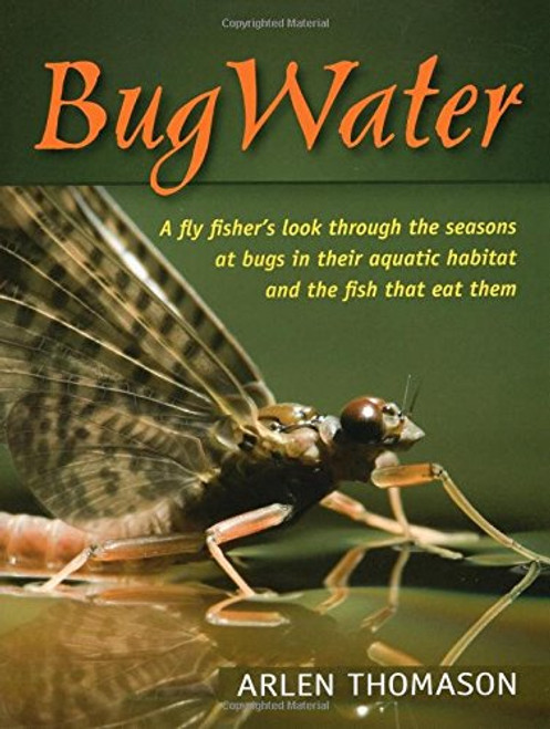 BugWater: A fly fisher's look through the seasons at bugs in their aquatic habitat and the fish that eat them