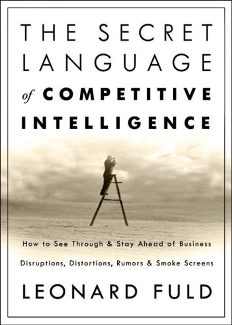 The Secret Language of Competitive Intelligence: How to See Through and Stay Ahead of Business Disruptions, Distortions, Rumors, and Smoke Screens The Secret Language of Competitive Intelligence: How to See Through and Stay Ahead of Business Disruptions, Distortions, Rumors, and Smoke Screens