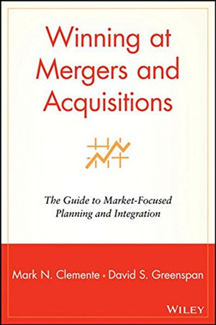 Winning at Mergers and Acquisitions: The Guide to Market-Focused Planning and Integration
