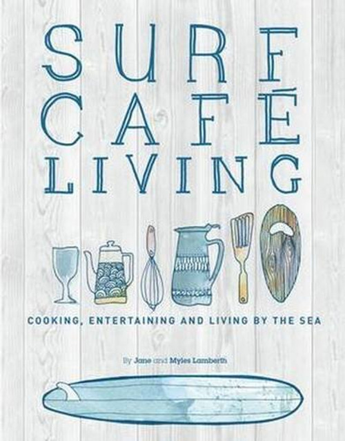 Surf Cafe Living: Cooking, Entertaining and Living by the Sea Surf Cafe Living: Cooking, Entertaining and Living by the Sea