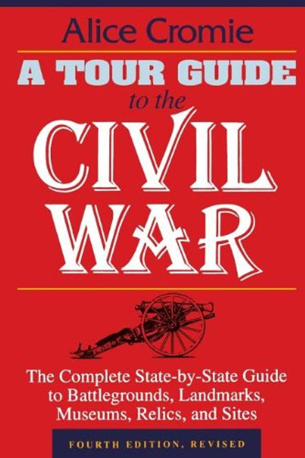 A Tour Guide to the Civil War, Fourth Edition: The Complete State-by-State Guide to Battlegrounds, Landmarks, Museums, Relics, and Sites