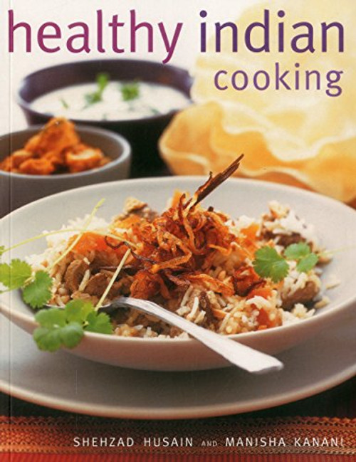 Healthy Indian Cooking: Enjoy The Authentic Taste, Texture And Flavour Of Classic Indian Dishes, Without The Fat
