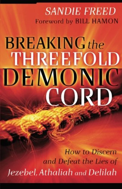 Breaking the Threefold Demonic Cord: How to Discern and Defeat the Lies of Jezebel, Athaliah and Delilah