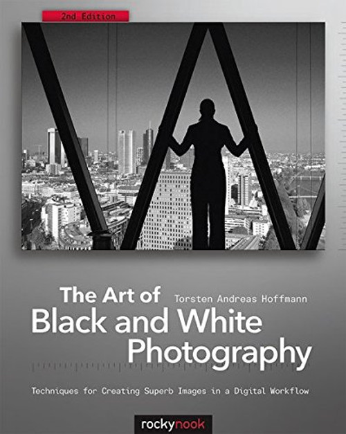 The Art of Black and White Photography: Techniques for Creating Superb Images in a Digital Workflow The Art of Black and White Photography: Techniques for Creating Superb Images in a Digital Workflow