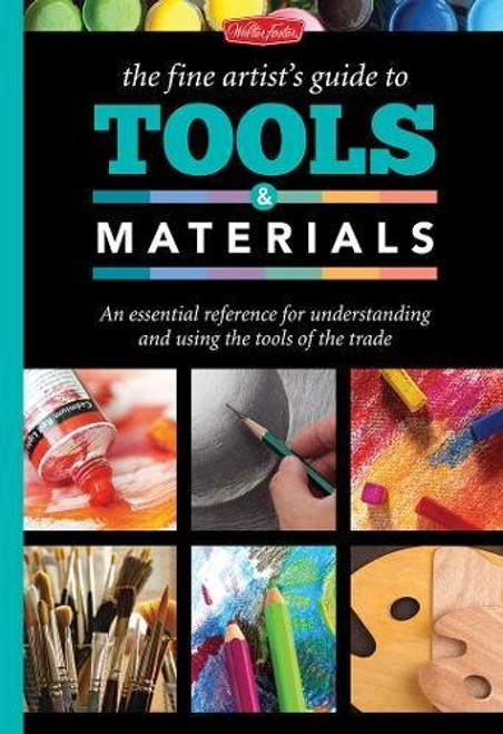 The Fine Artist's Guide to Tools & Materials: An essential reference for understanding and using the tools of the trade