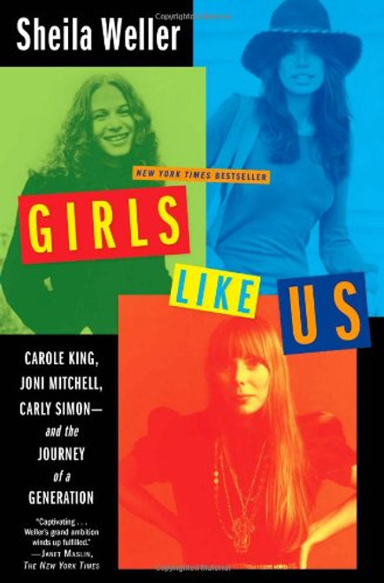Girls Like Us: Carole King, Joni Mitchell, Carly Simon--And the Journey of a Generation