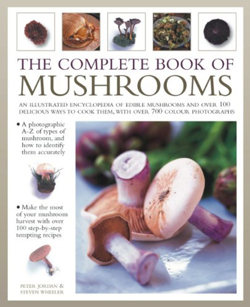 The Complete Book of Mushrooms: An illustrated encyclopedia of edible mushrooms and over 100 delicious ways to cook them, with over 700 color photographs