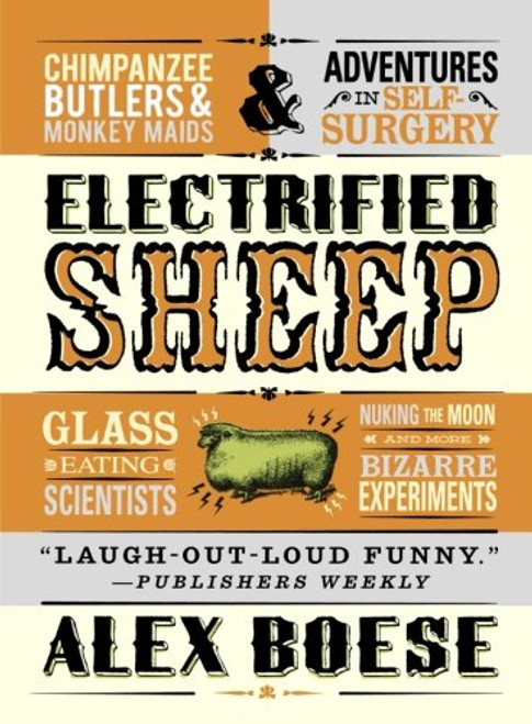 Electrified Sheep: Glass-eating Scientists, Nuking the Moon, and More Bizarre Experiments