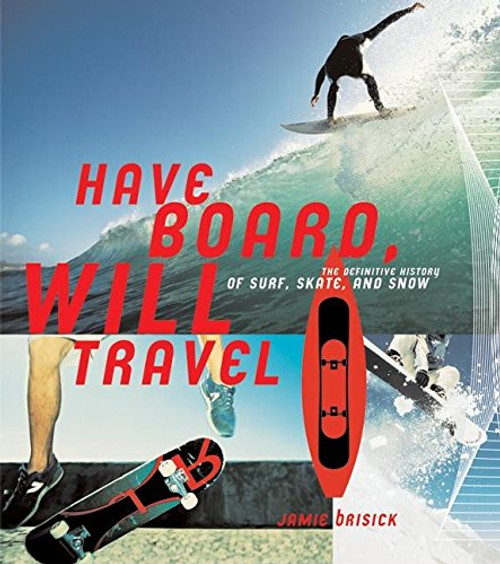 Have Board, Will Travel: The Definitive History of Surf, Skate, and Snow Have Board, Will Travel: The Definitive History of Surf, Skate, and Snow