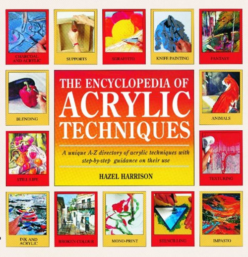 The Encyclopedia of Acrylic Techniques: A Unique A-Z Directory of Acrylic Techniques with Step-by-Step Guidance on Their Use
