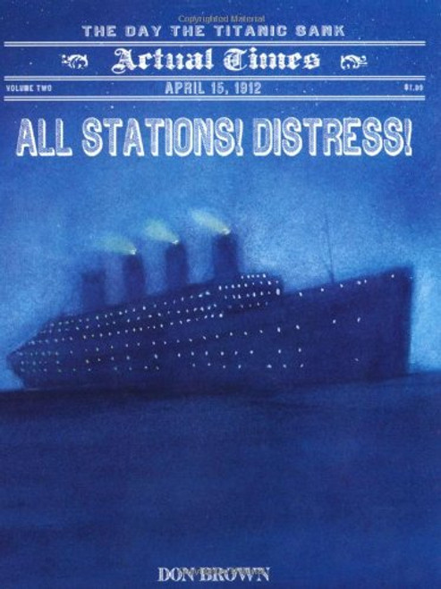 All Stations! Distress!: April 15, 1912: The Day the Titanic Sank (Actual Times)