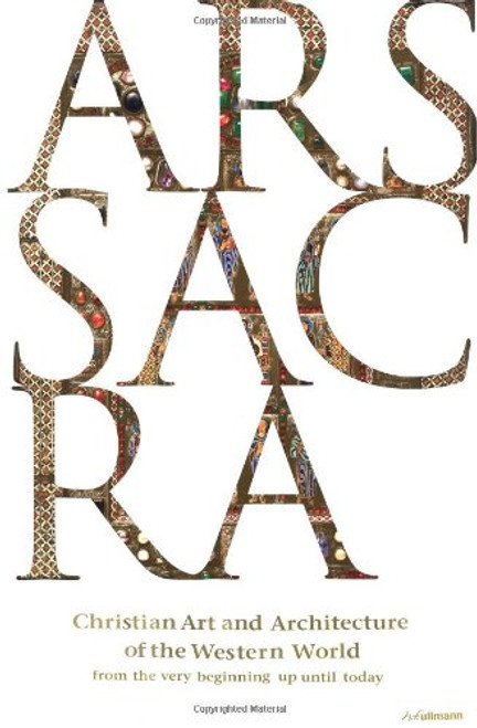 Ars Sacra: Christian Art and Architecture of the Western World from the Very Beginning Up Until Today Ars Sacra: Christian Art and Architecture of the Western World from the Very Beginning Up Until Today