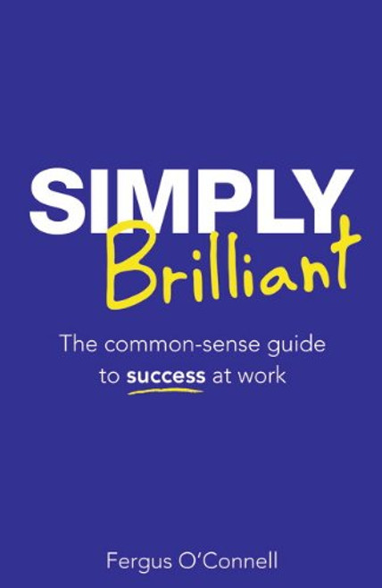 Simply Brilliant: The common-sense guide to success at work (4th Edition)